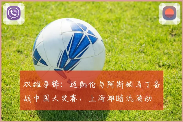 双雄争锋：迈凯伦与阿斯顿马丁备战中国大奖赛，上海滩暗流涌动