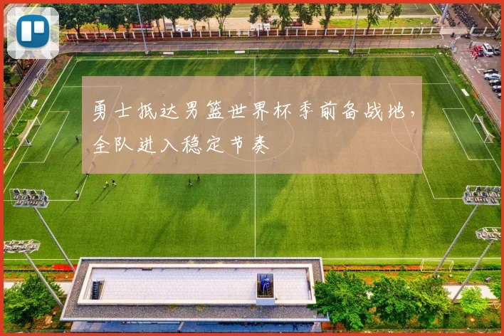 勇士抵达男篮世界杯季前备战地，全队进入稳定节奏