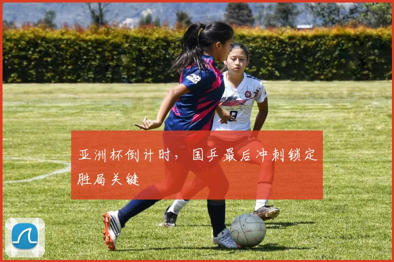 亚洲杯倒计时，国乒最后冲刺锁定胜局关键