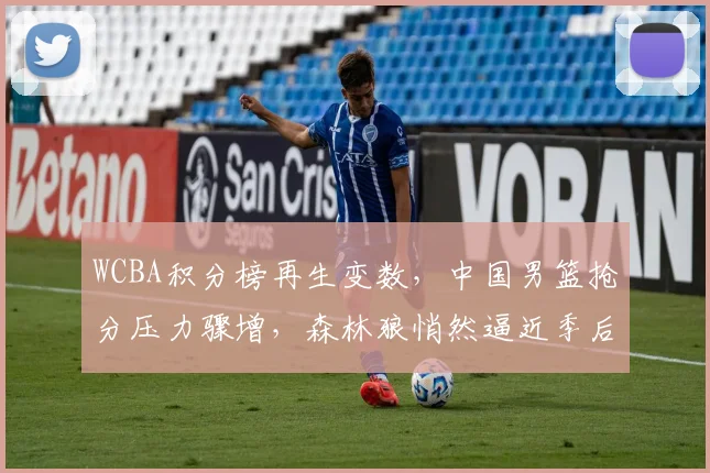 WCBA积分榜再生变数，中国男篮抢分压力骤增，森林狼悄然逼近季后赛门槛